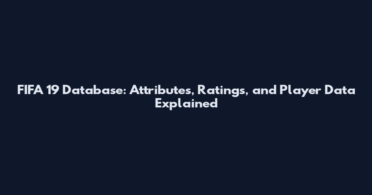 FIFA 19 Database: Attributes, Ratings, and Player Data Explained