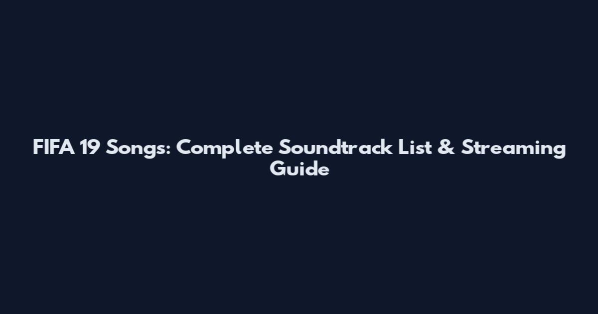 FIFA 19 Songs: Complete Soundtrack List & Streaming Guide