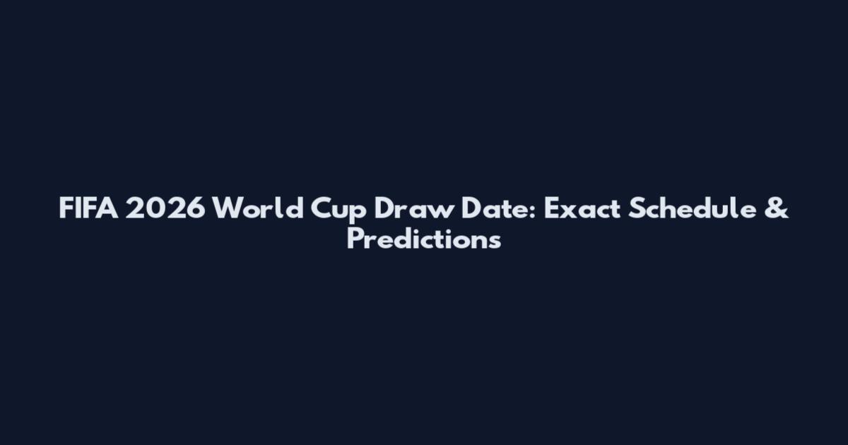 FIFA 2026 World Cup Draw Date: Exact Schedule & Predictions