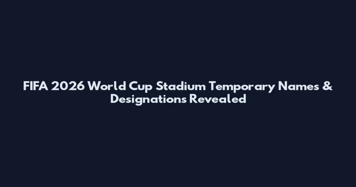 FIFA 2026 World Cup Stadium Temporary Names & Designations Revealed
