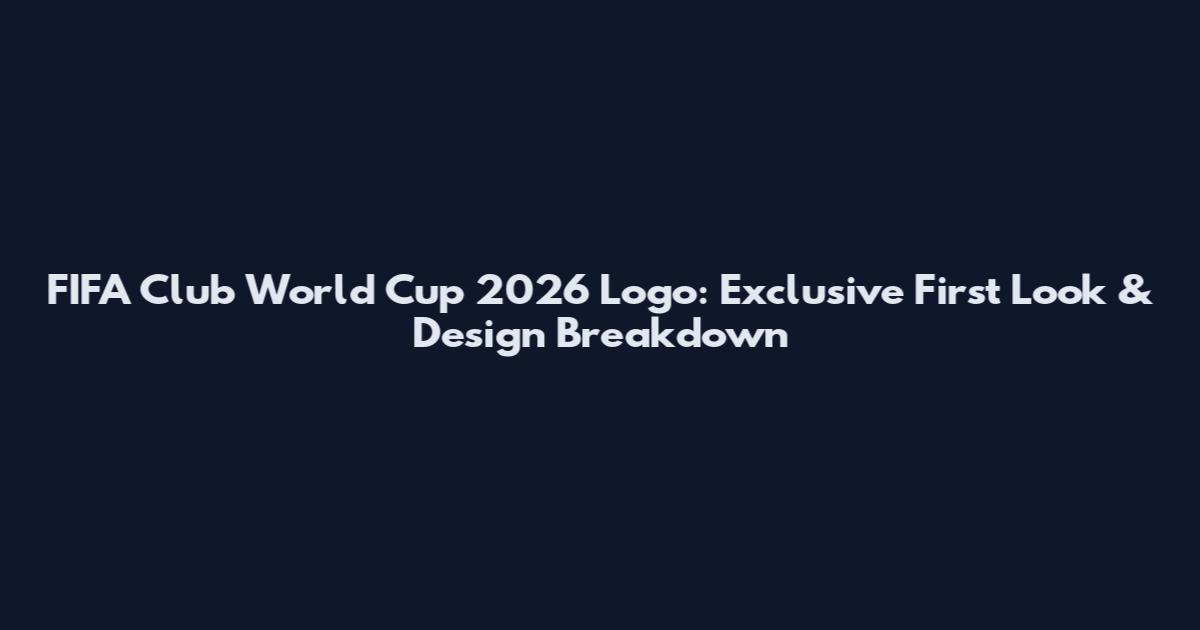 FIFA Club World Cup 2026 Logo: Exclusive First Look & Design Breakdown