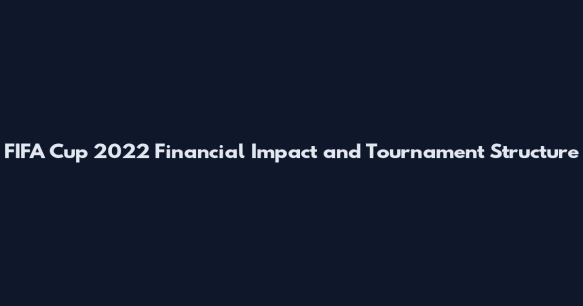 FIFA Cup 2022 Financial Impact and Tournament Structure