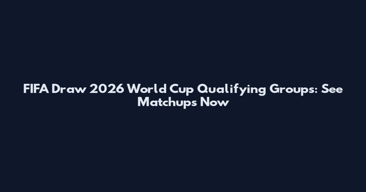 FIFA Draw 2026 World Cup Qualifying Groups: See Matchups Now