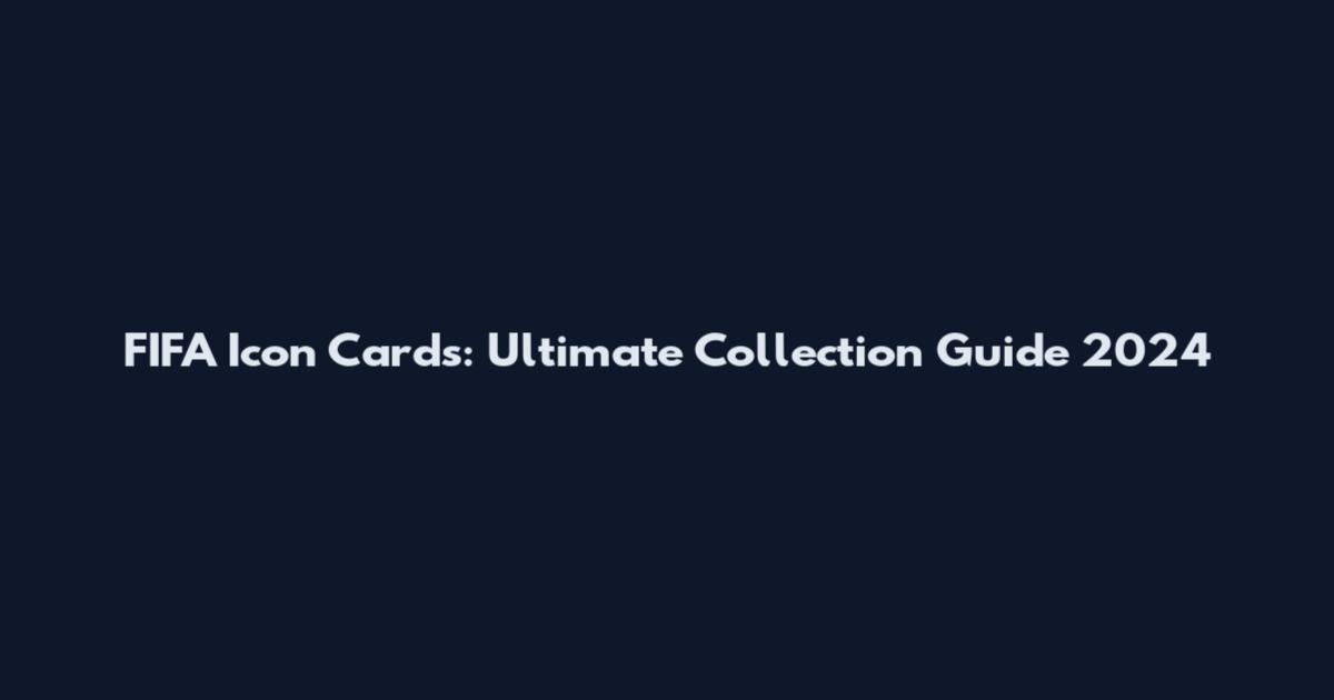 FIFA Icon Cards: Ultimate Collection Guide 2024