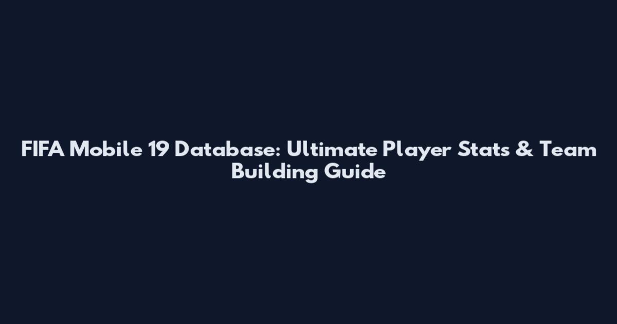 FIFA Mobile 19 Database: Ultimate Player Stats & Team Building Guide