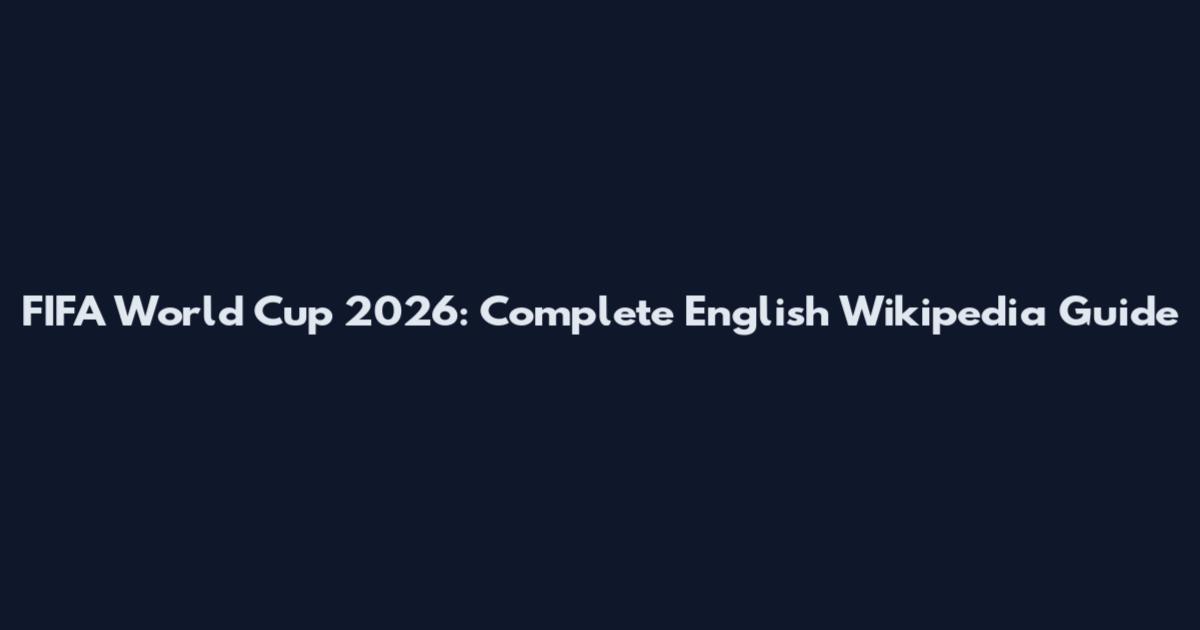 FIFA World Cup 2026: Complete English Wikipedia Guide