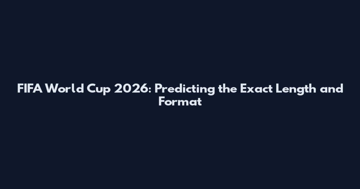 FIFA World Cup 2026: Predicting the Exact Length and Format