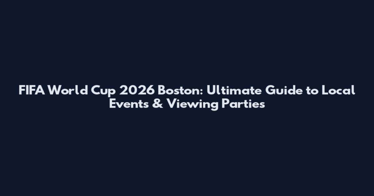 FIFA World Cup 2026 Boston: Ultimate Guide to Local Events & Viewing Parties