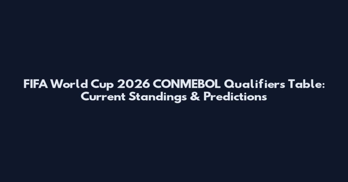 FIFA World Cup 2026 CONMEBOL Qualifiers Table: Current Standings & Predictions