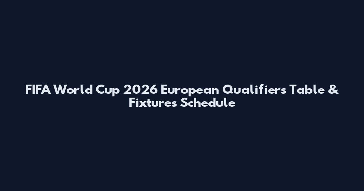 FIFA World Cup 2026 European Qualifiers Table & Fixtures Schedule