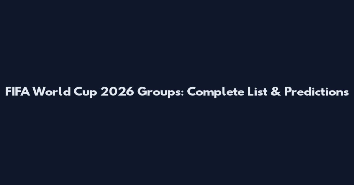 FIFA World Cup 2026 Groups: Complete List & Predictions