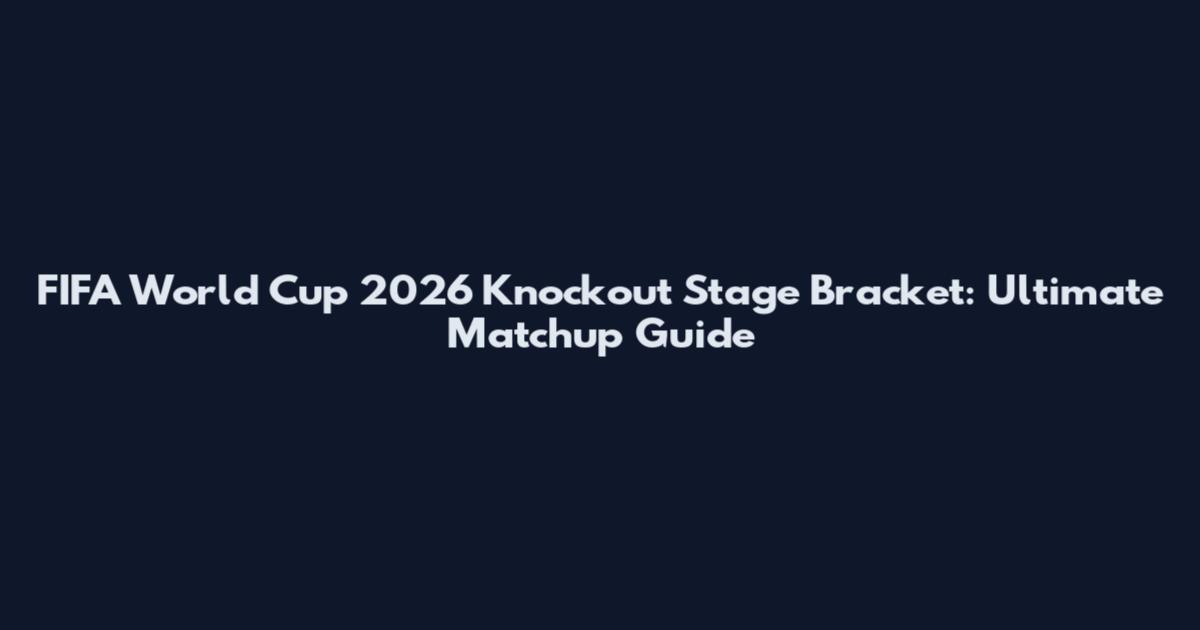FIFA World Cup 2026 Knockout Stage Bracket: Ultimate Matchup Guide
