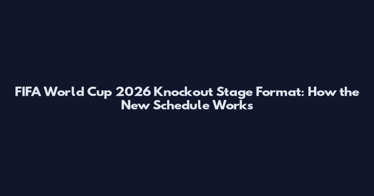 FIFA World Cup 2026 Knockout Stage Format: How the New Schedule Works