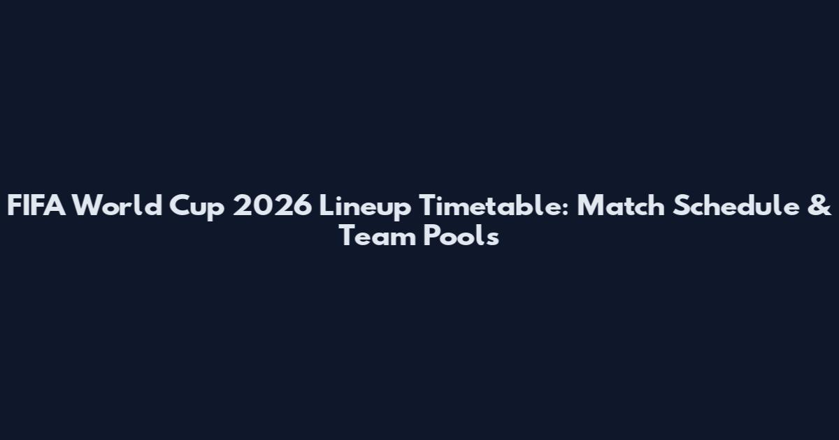 FIFA World Cup 2026 Lineup Timetable: Match Schedule & Team Pools