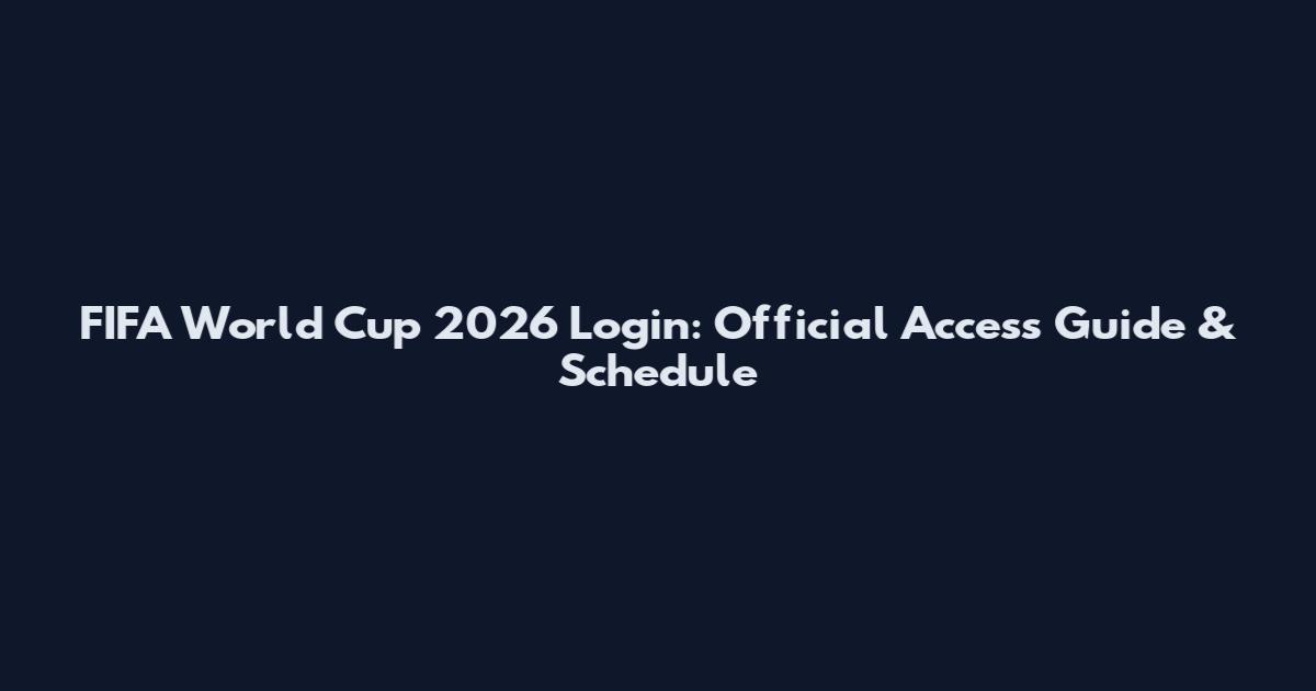 FIFA World Cup 2026 Login: Official Access Guide & Schedule