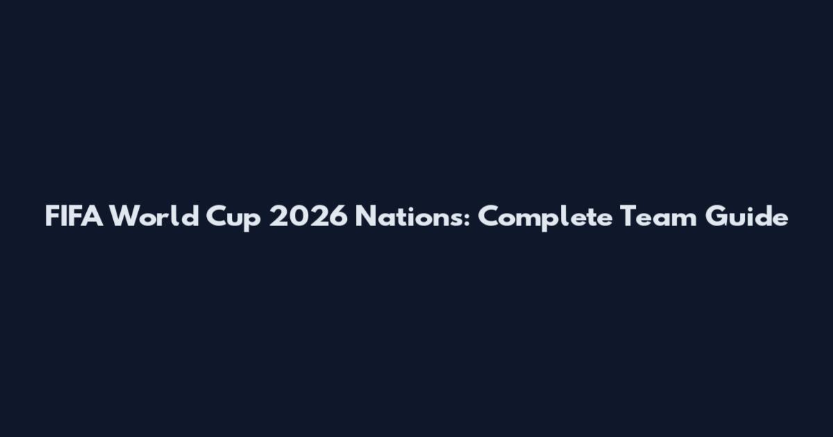 FIFA World Cup 2026 Nations: Complete Team Guide