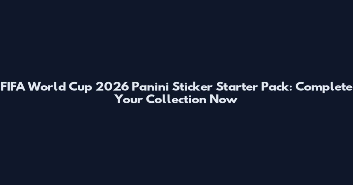 FIFA World Cup 2026 Panini Sticker Starter Pack: Complete Your Collection Now