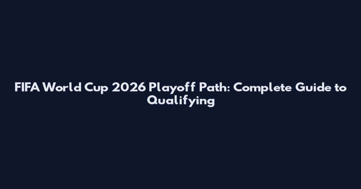 FIFA World Cup 2026 Playoff Path: Complete Guide to Qualifying