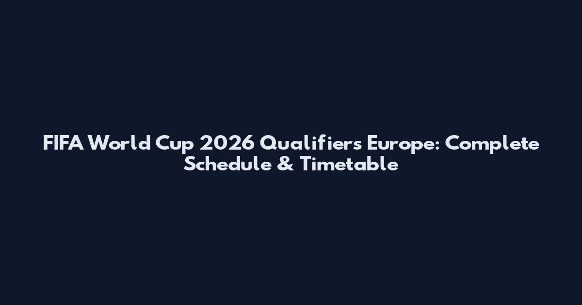 FIFA World Cup 2026 Qualifiers Europe: Complete Schedule & Timetable