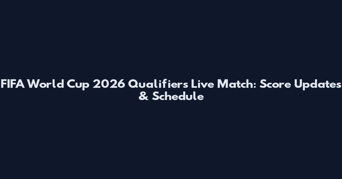 FIFA World Cup 2026 Qualifiers Live Match: Score Updates & Schedule