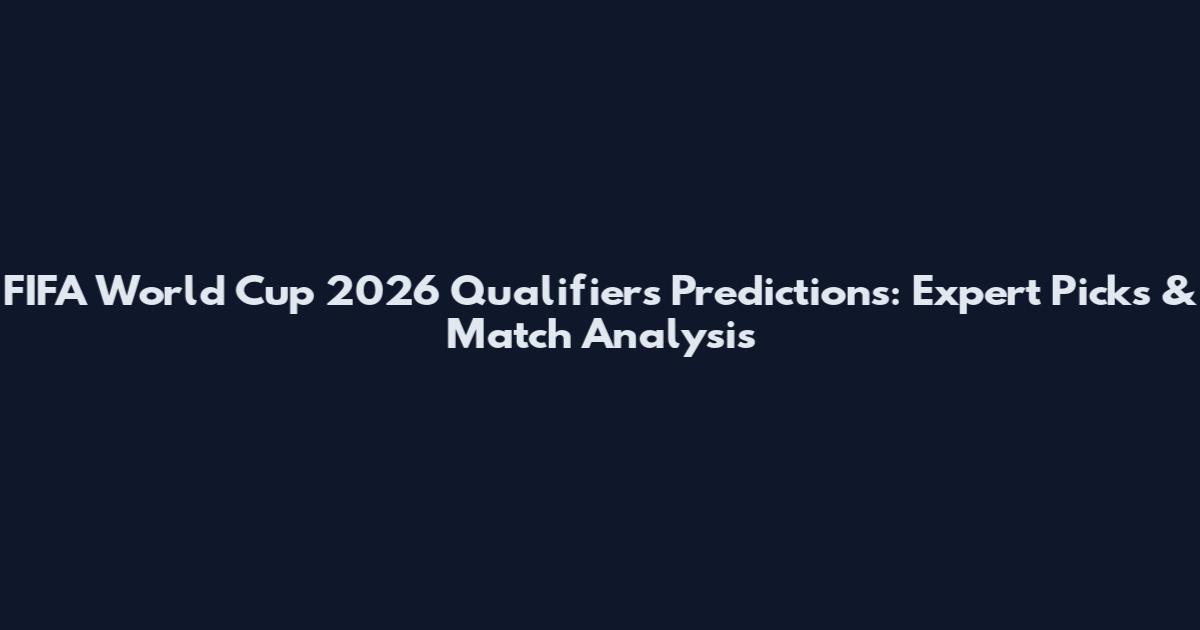 FIFA World Cup 2026 Qualifiers Predictions: Expert Picks & Match Analysis