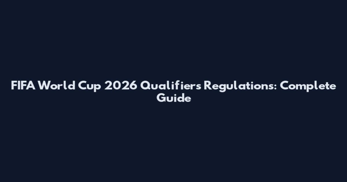FIFA World Cup 2026 Qualifiers Regulations: Complete Guide