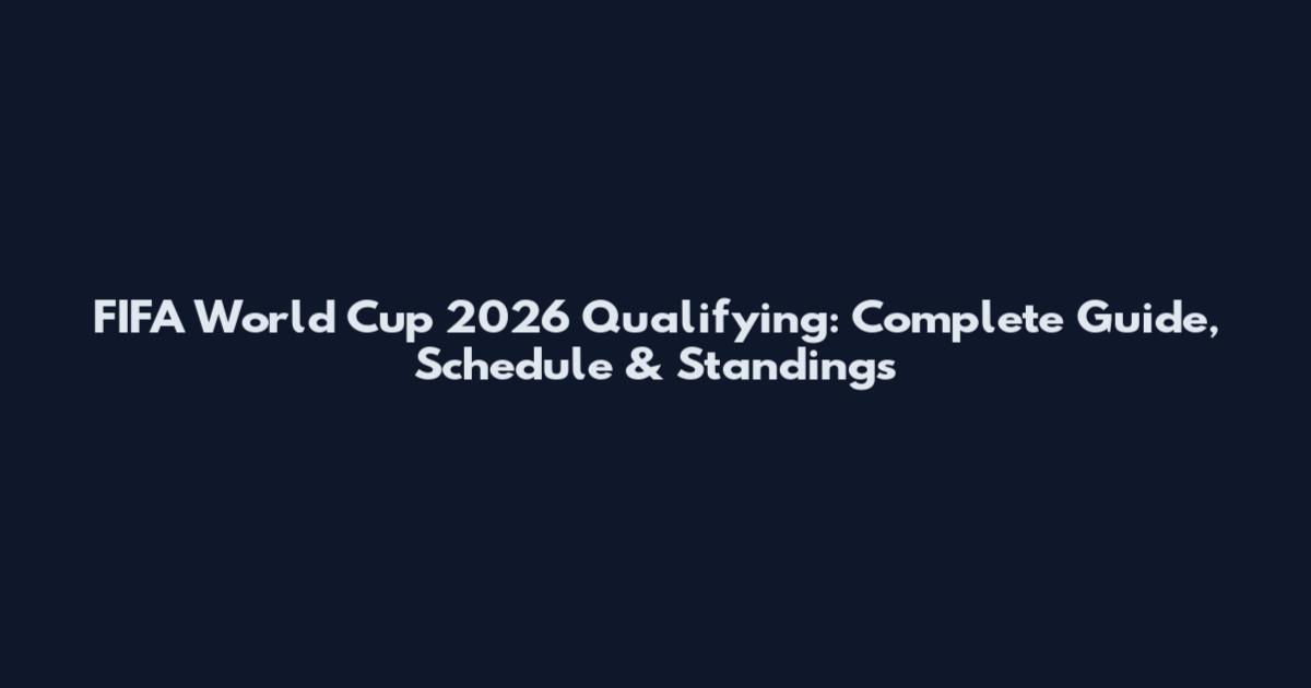 FIFA World Cup 2026 Qualifying: Complete Guide, Schedule & Standings