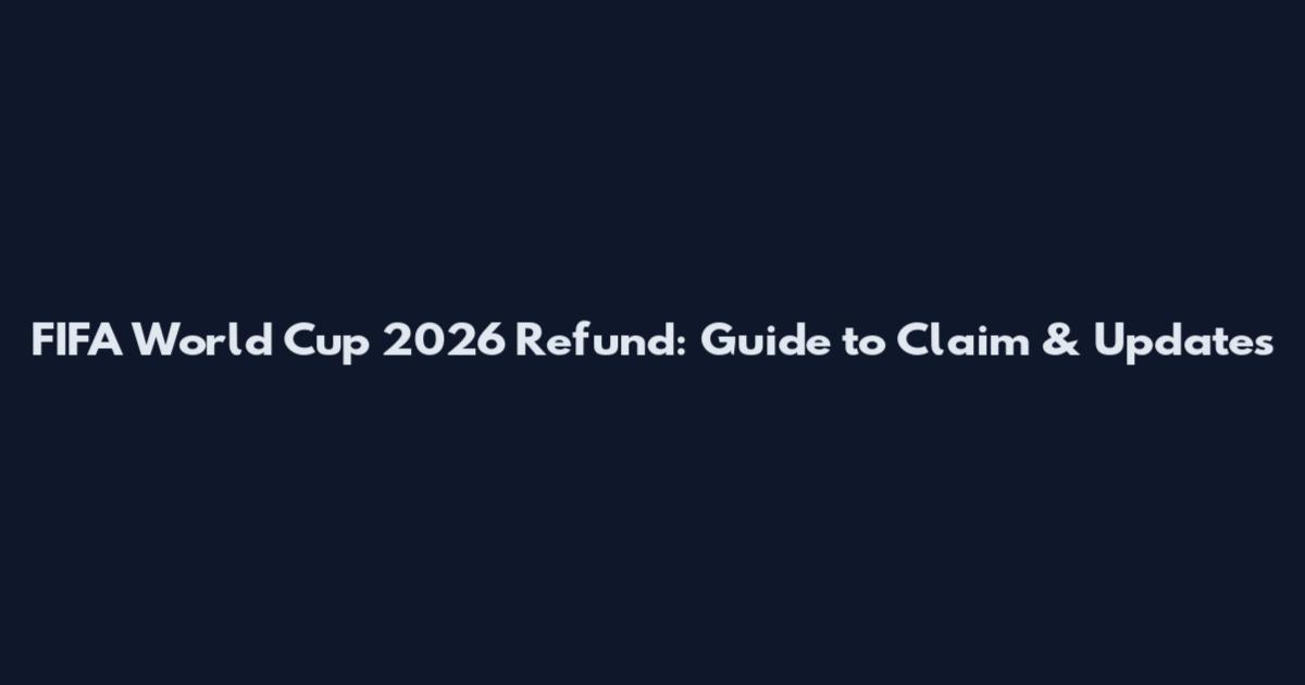 FIFA World Cup 2026 Refund: Guide to Claim & Updates