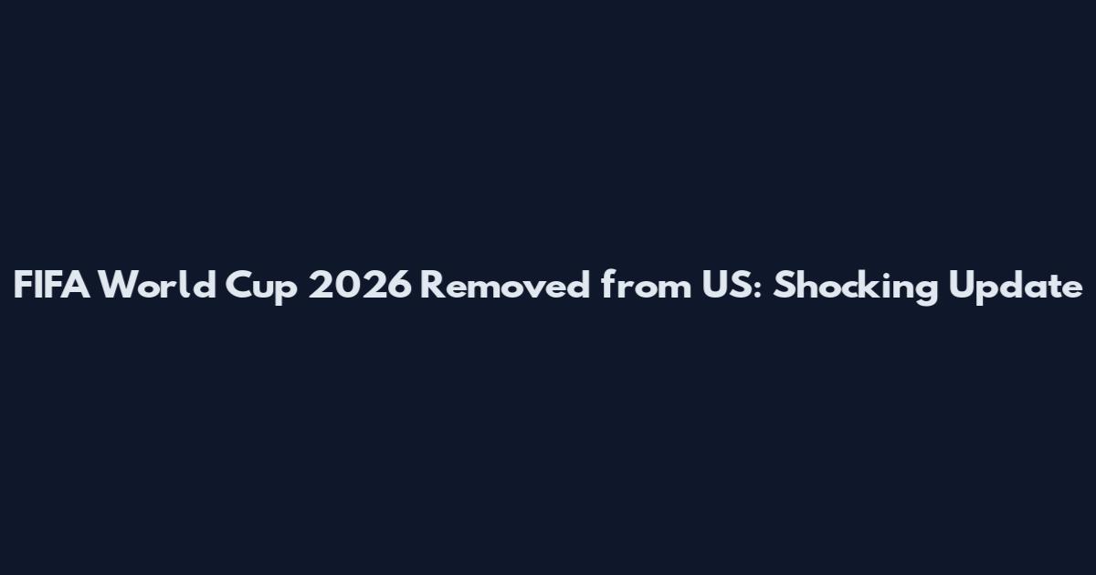 FIFA World Cup 2026 Removed from US: Shocking Update