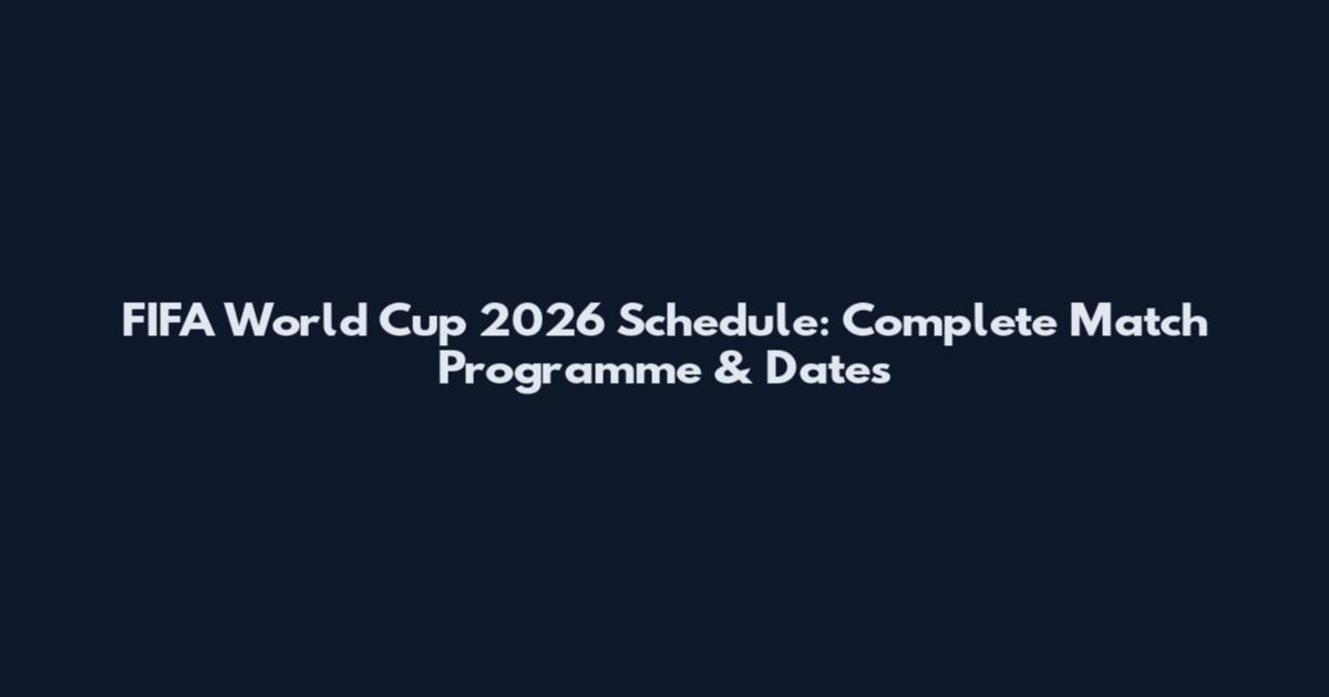 FIFA World Cup 2026 Schedule: Complete Match Programme & Dates