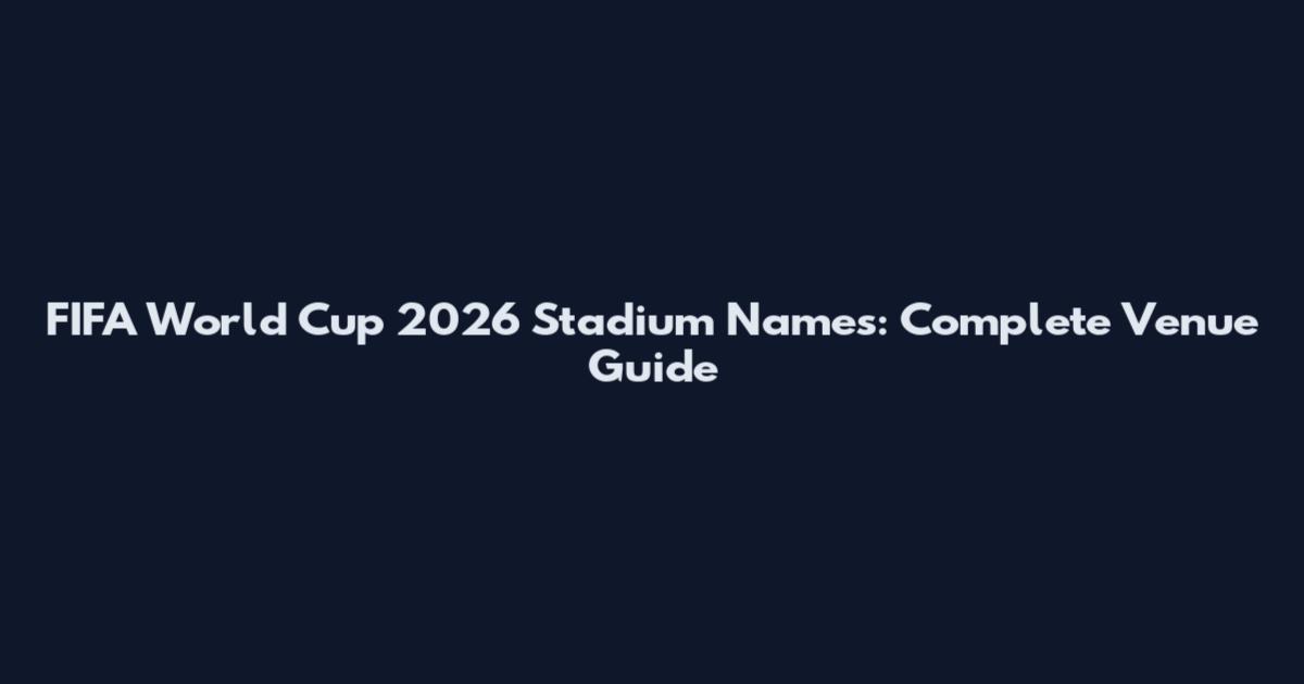 FIFA World Cup 2026 Stadium Names: Complete Venue Guide