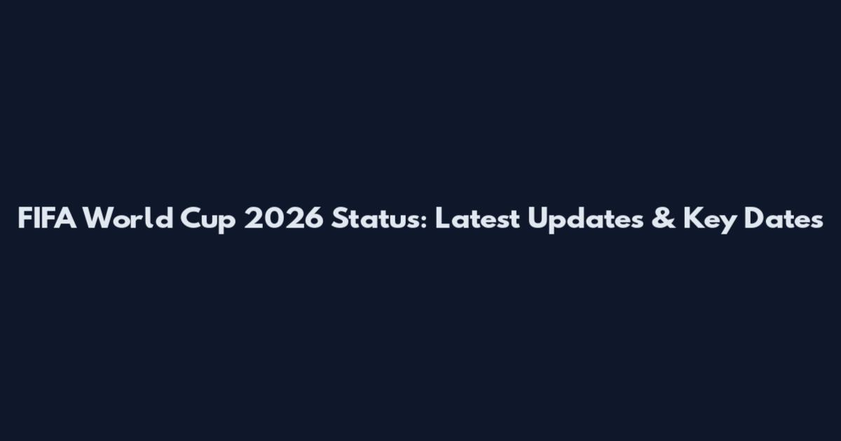 FIFA World Cup 2026 Status: Latest Updates & Key Dates