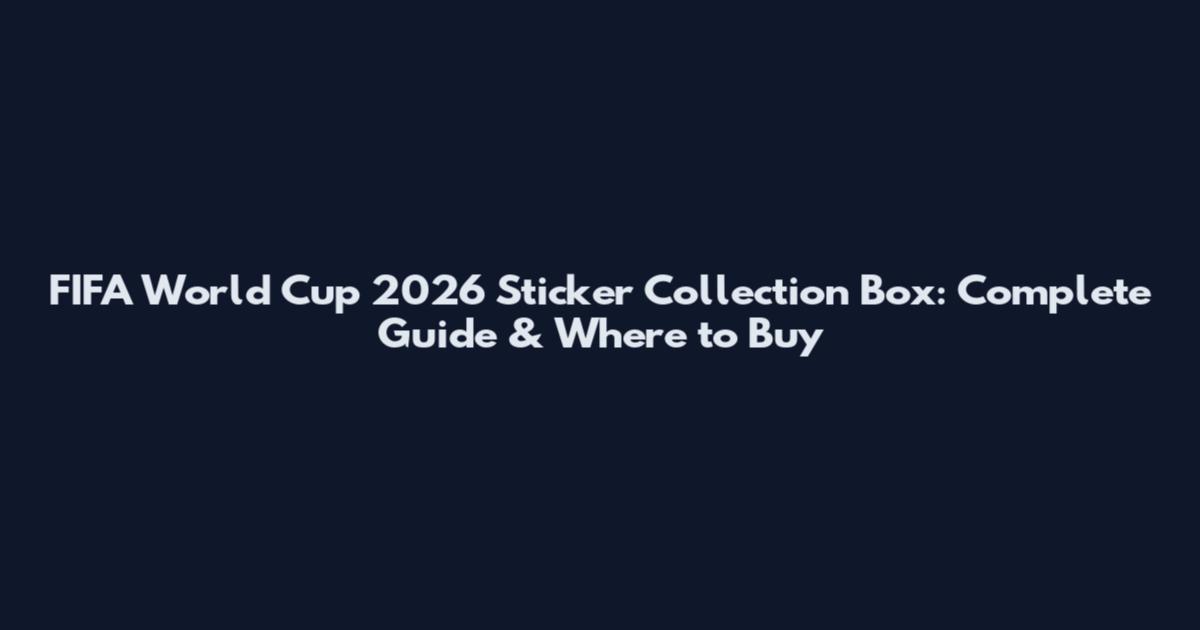 FIFA World Cup 2026 Sticker Collection Box: Complete Guide & Where to Buy