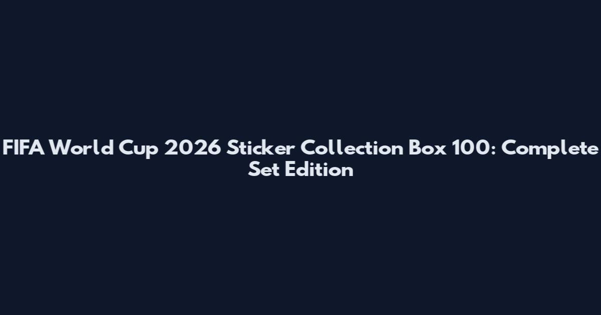 FIFA World Cup 2026 Sticker Collection Box 100: Complete Set Edition