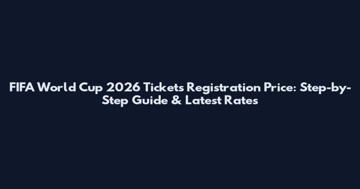 FIFA World Cup 2026 Tickets Registration Price: Step-by-Step Guide & Latest Rates