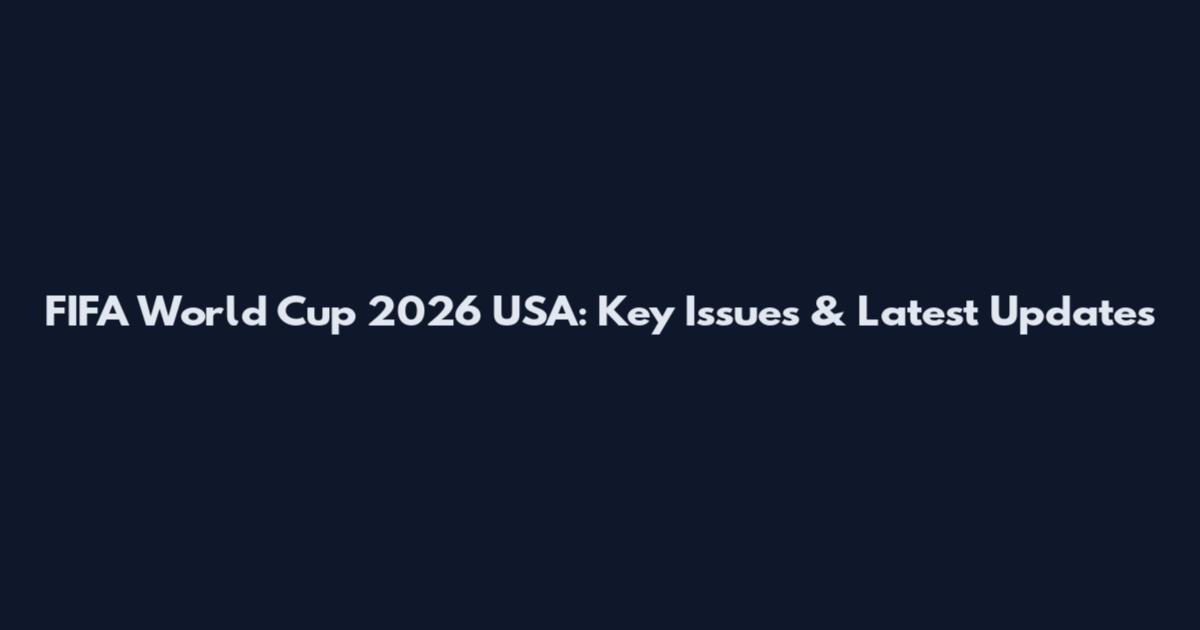 FIFA World Cup 2026 USA: Key Issues & Latest Updates