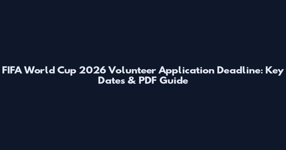 FIFA World Cup 2026 Volunteer Application Deadline: Key Dates & PDF Guide