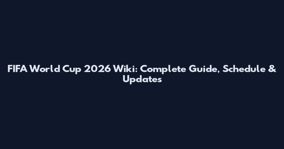 FIFA World Cup 2026 Wiki: Complete Guide, Schedule & Updates