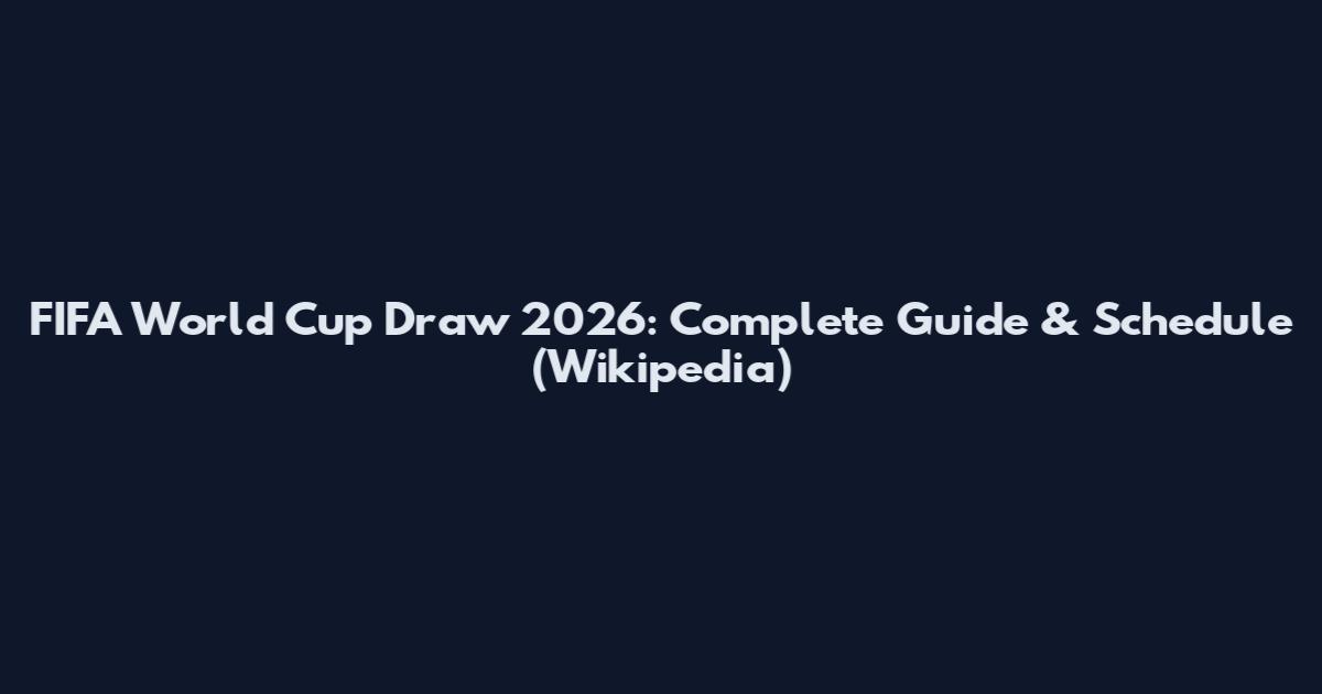 FIFA World Cup Draw 2026: Complete Guide & Schedule (Wikipedia)