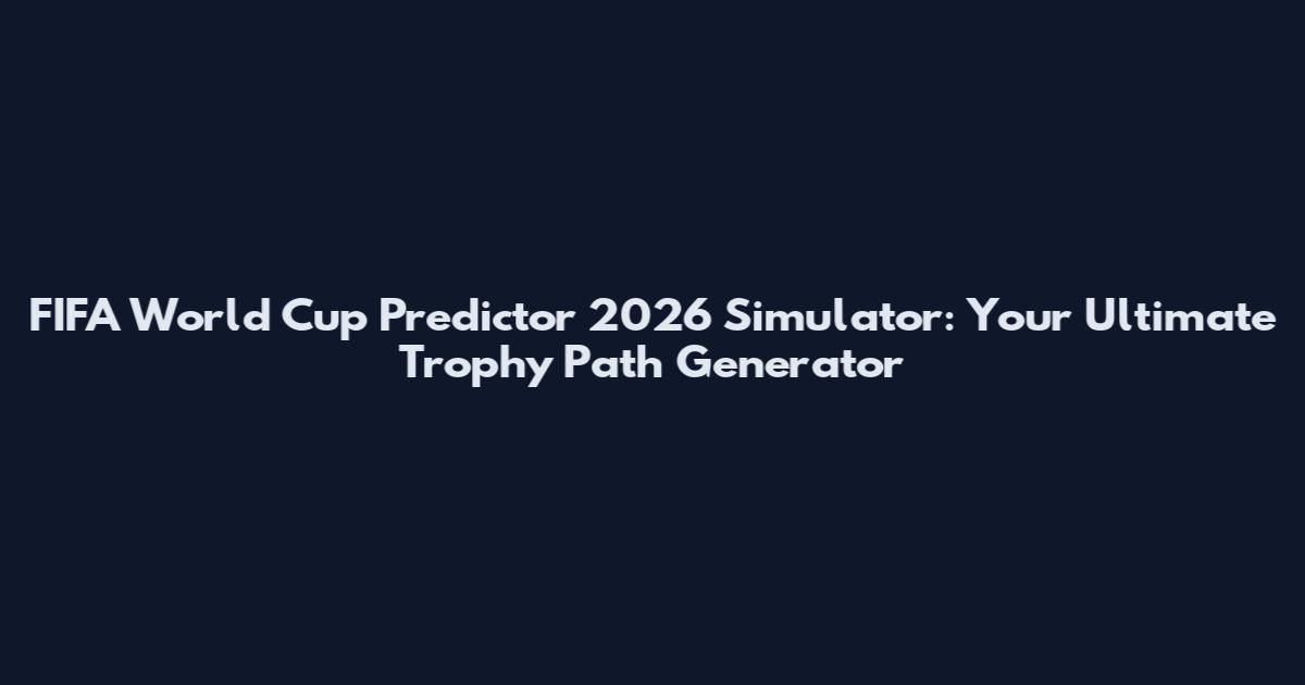FIFA World Cup Predictor 2026 Simulator: Your Ultimate Trophy Path Generator