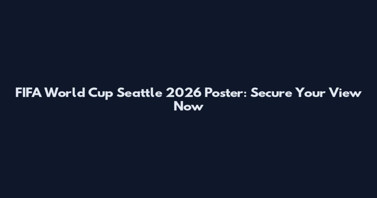 FIFA World Cup Seattle 2026 Poster: Secure Your View Now