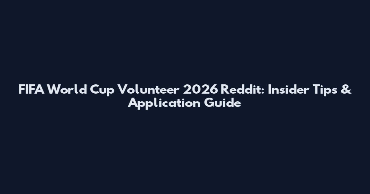 FIFA World Cup Volunteer 2026 Reddit: Insider Tips & Application Guide