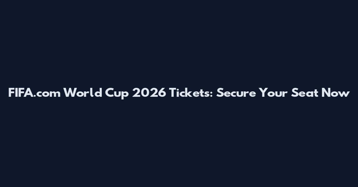 FIFA.com World Cup 2026 Tickets: Secure Your Seat Now
