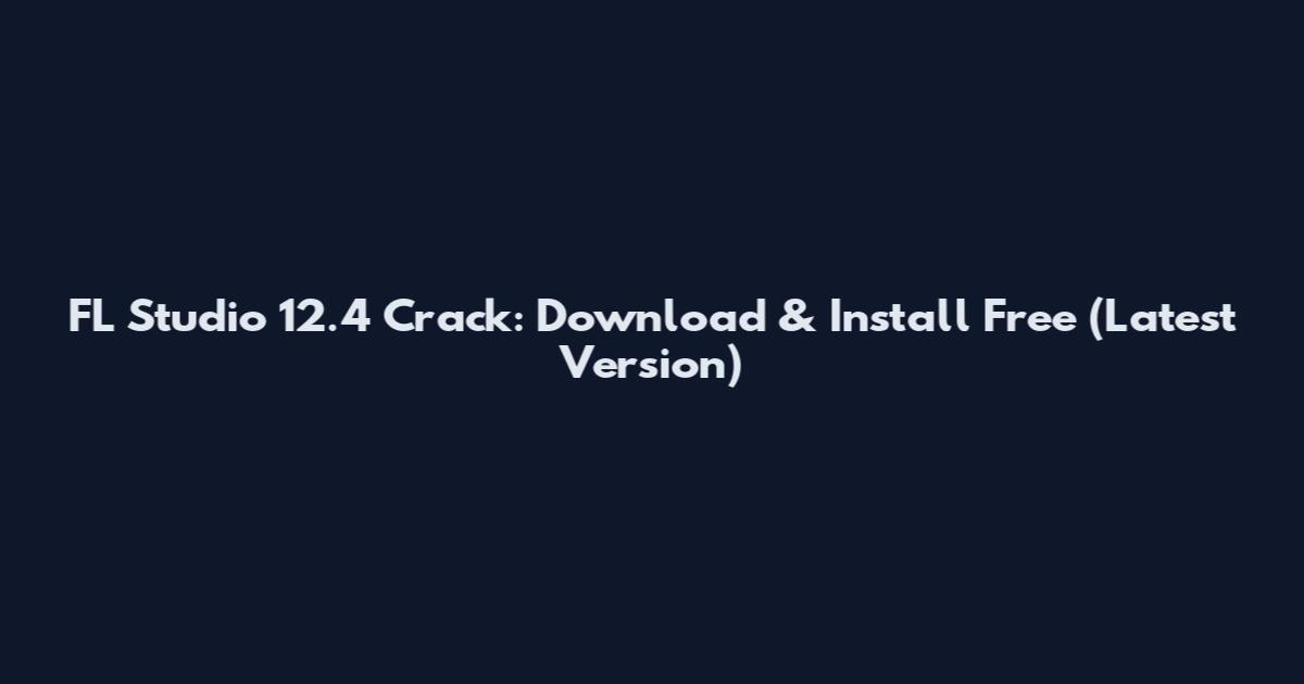 FL Studio 12.4 Crack: Download & Install Free (Latest Version)