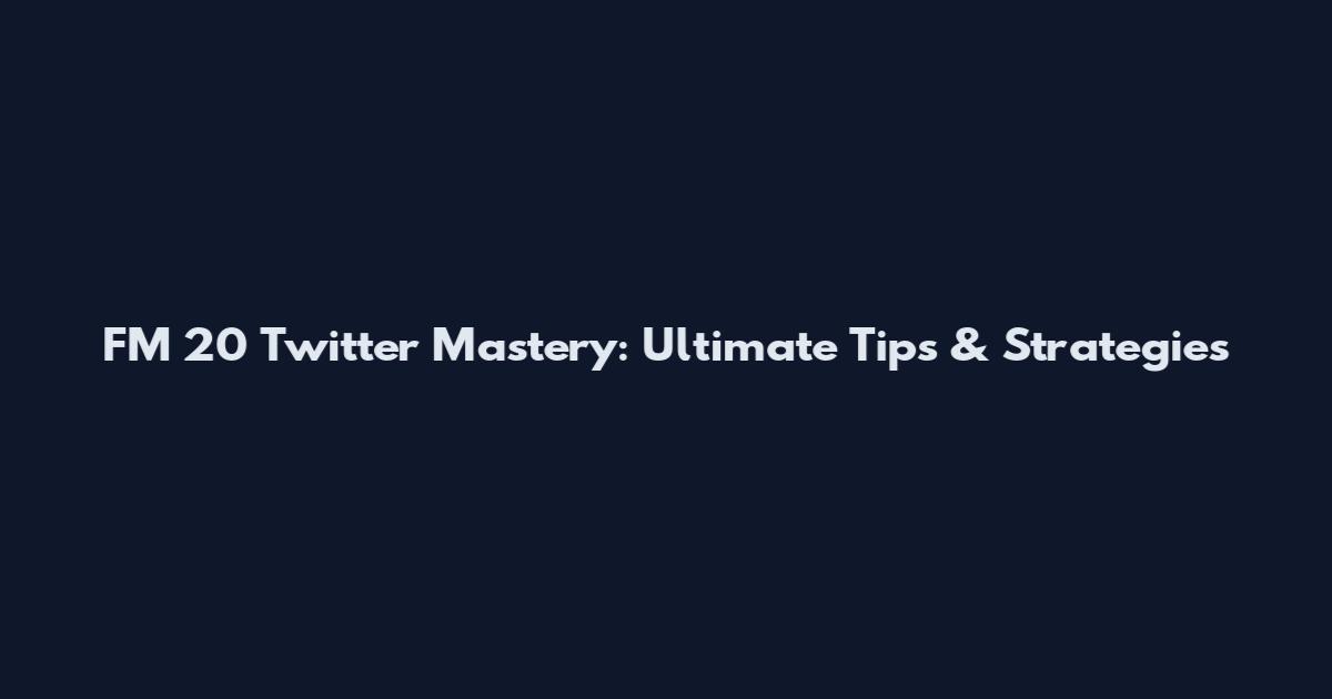 FM 20 Twitter Mastery: Ultimate Tips & Strategies