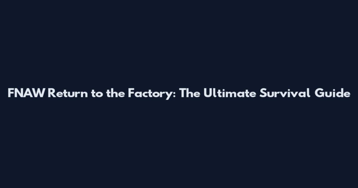 FNAW Return to the Factory: The Ultimate Survival Guide