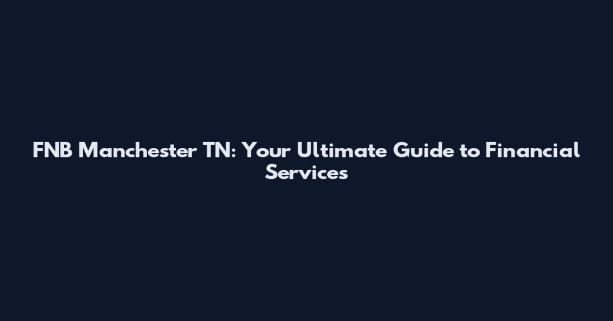 FNB Manchester TN: Your Ultimate Guide to Financial Services