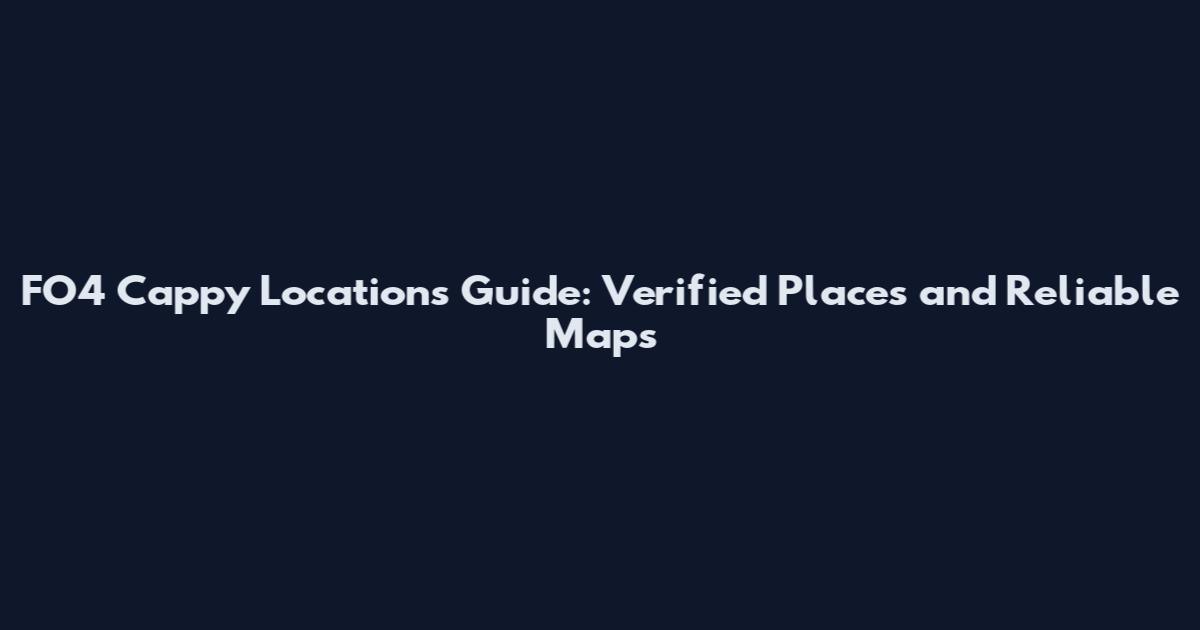 FO4 Cappy Locations Guide: Verified Places and Reliable Maps