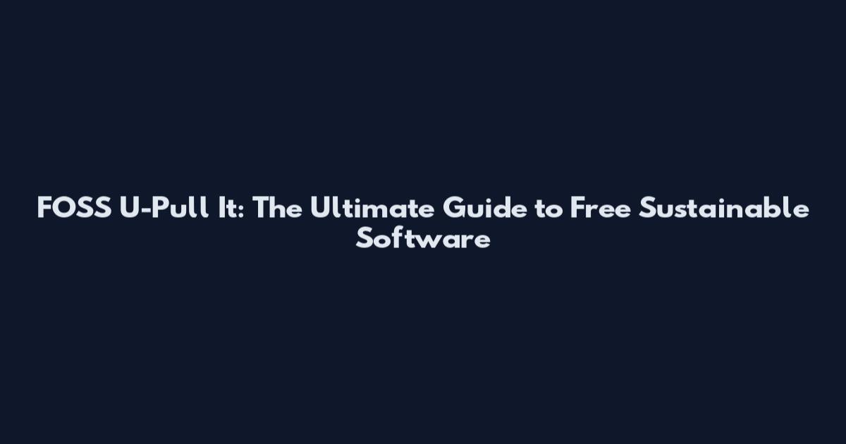 FOSS U-Pull It: The Ultimate Guide to Free Sustainable Software