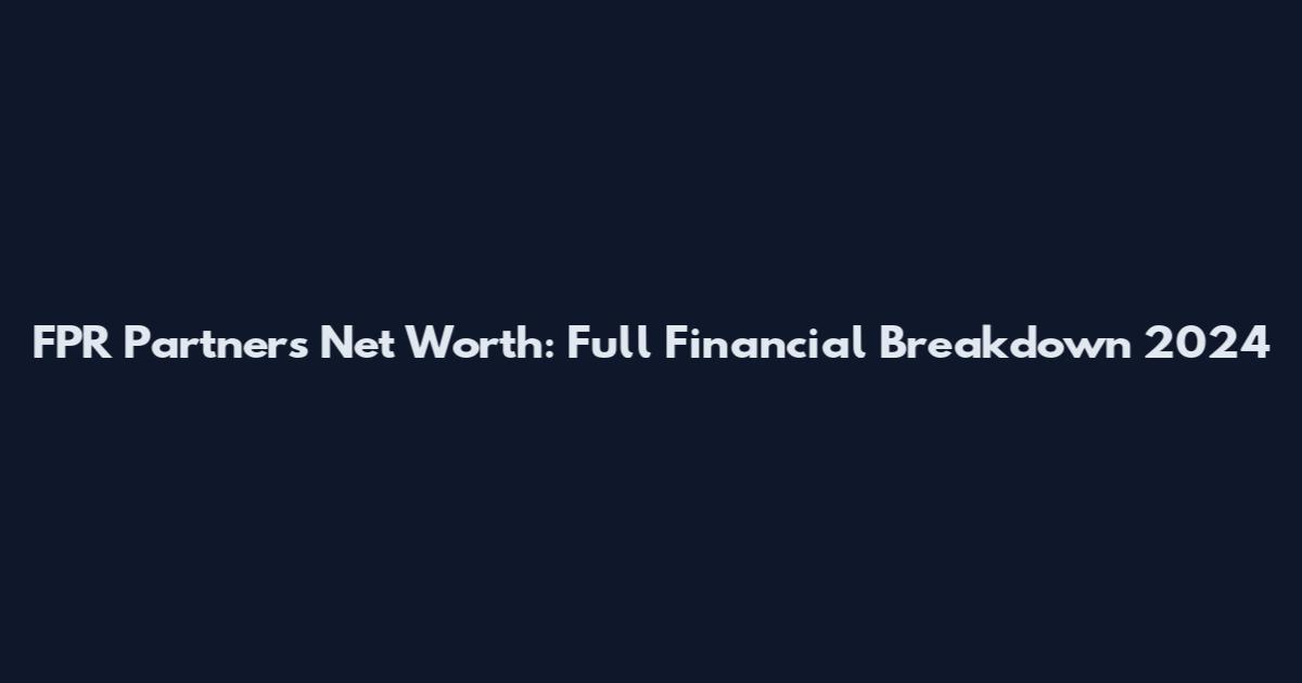 FPR Partners Net Worth: Full Financial Breakdown 2024
